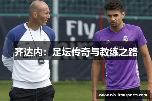 齐达内：足坛传奇与教练之路